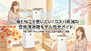 春と秋こそ使いたい！コスパ最強の空気清浄機モデル完全ガイド